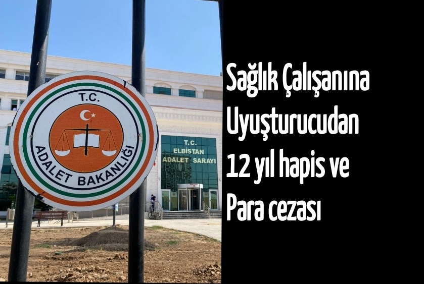 Sağlık Çalışanına Uyuşturucudan 12 yıl hapis ve para cezası