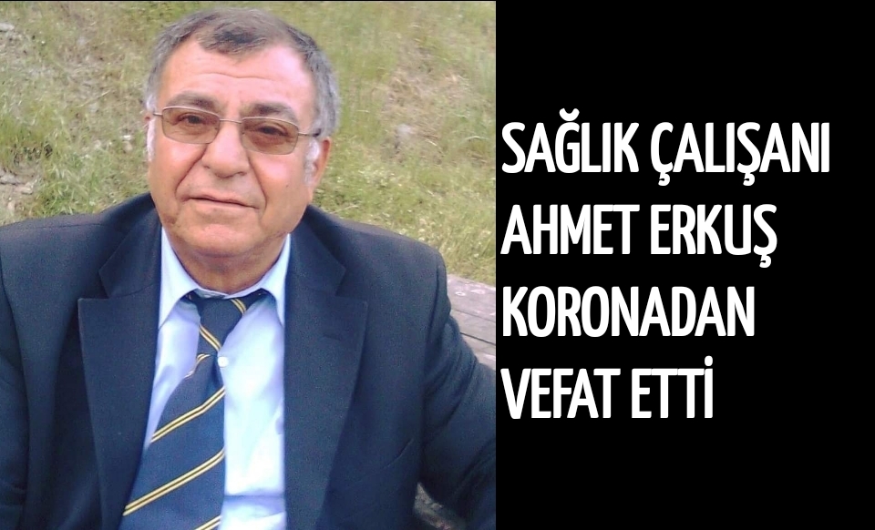 Sağlık Çalışanı Ahmet Erkuş Koronadan Vefat Etti