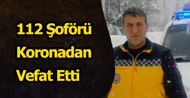 112 Şoförü Mehmet Çalışkan Koronadan Vefat Etti
