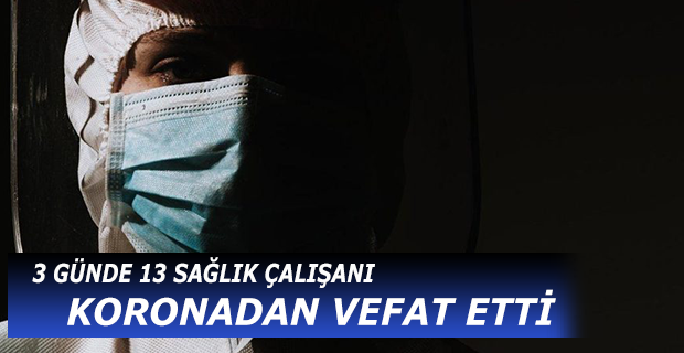 3 Günde 13 Sağlık Çalışanı koronadan vefat etti