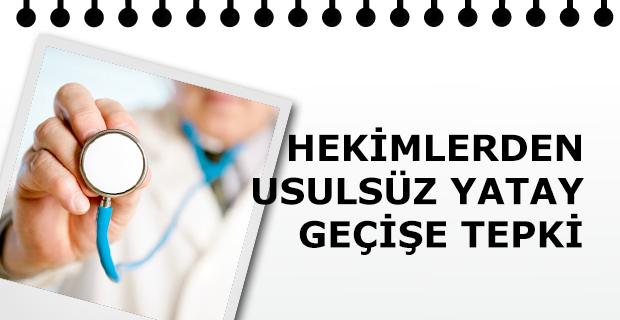 Hekimlerden Usulsüz Yatay Geçişe Tepki