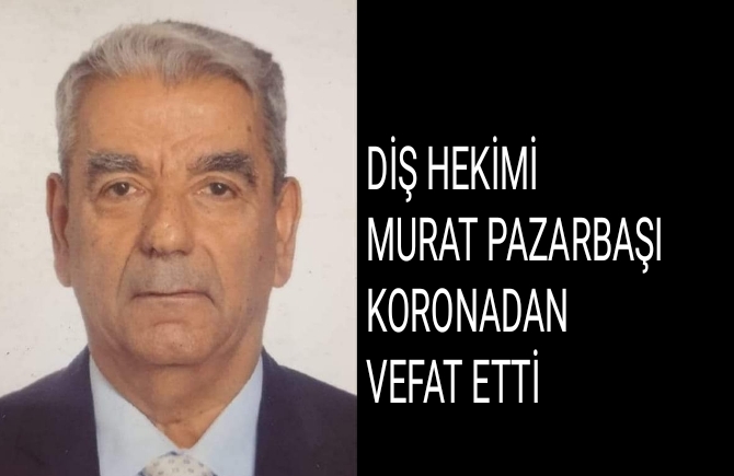 Diş Hekimi Murat Pazarbaşı Koronadan Vefat Etti