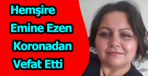 Hemşire Emine Ezen Koronadan Vefat Etti