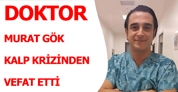 Doktor Murat Gök Kalp Krizinden Vefat Etti