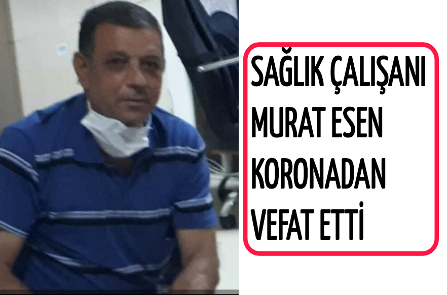 Sağlık Çalışanı Murat Esen Koronadan vefat etti