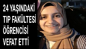 24 YAŞINDAKİ TIP FAKÜLTESİ ÖĞRENCİSİ VEFAT ETTİ