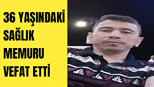 36 YAŞINDAKİ SAĞLIK MEMURU VEFAT ETTİ