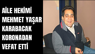 AİLE HEKİMİ MEHMET YAŞAR KARABACAK KORONADAN VEFAT ETTİ