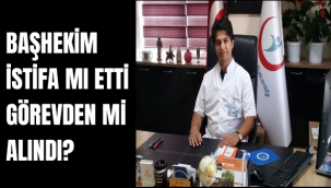 BAŞHEKİM İSTİFA MI ETTİ GÖREVDEN Mİ ALINDI?