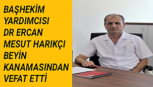 BAŞHEKİM YARDIMCISI DR ERCAN MESUT HARIKÇI BEYİN KANAMASINDAN VEFAT ETTİ