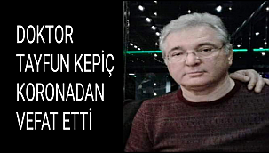 DOKTOR TAYFUN KEPİÇ KORONADAN VEFAT ETTİ