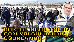 DOKTOR UĞUR TOLUN SON YOLCULUĞUNA UĞURLANDI