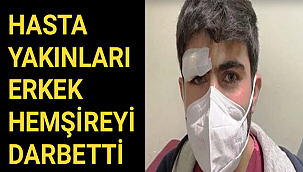 HASTA YAKINLARI ERKEK HEMŞİREYİ DARBETTİ
