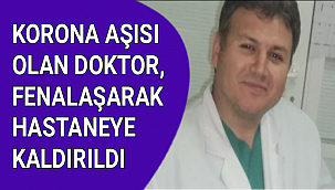 KORONA AŞISI OLAN DOKTOR, FENALAŞARAK HASTANEYE KALDIRILDI