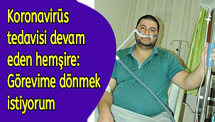 Koronavirüs tedavisi devam eden hemşire: Görevime dönmek istiyorum