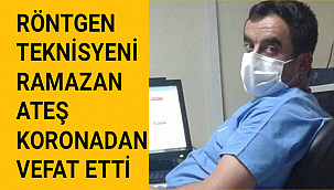RÖNTGEN TEKNİSYENİ RAMAZAN ATEŞ KORONADAN VEFAT ETTİ