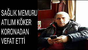 SAĞLIK MEMURU ATILIM KÖKER KORONADAN VEFAT ETTİ
