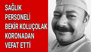 SAĞLIK PERSONELİ BEKİR KOLUÇOLAK KORONADAN VEFAT ETTİ