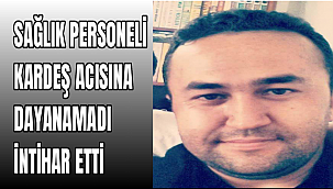 SAĞLIK PERSONELİ KARDEŞ ACISINA DAYANAMADI İNTİHAR ETTİ