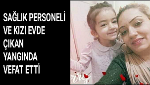 SAĞLIK PERSONELİ VE KIZI EVDE ÇIKAN YANGINDA VEFAT ETTİ