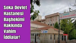 Seka Devlet Hastanesi Başhekimi Hakkında Vahim İddialar!