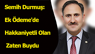Semih Durmuş: Ek Ödeme'de Hakkaniyetli Olan Zaten Buydu