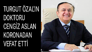 TURGUT ÖZAL'IN DOKTORU CENGİZ ASLAN KORONADAN VEFAT ETTİ