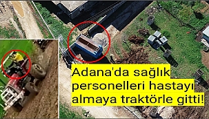 Adana'da sağlık personelleri hastayı almaya traktörle gitti!