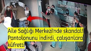 Aile Sağlığı Merkezi'nde skandal! Pantolonunu indirdi, sağlık çalışanlarına küfretti