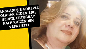 BANGLADEŞ'E GÖREVLİ OLARAK GİDEN EBE, SERPİL ERTUĞBAY KALP KRİZİNDEN VEFAT ETTİ