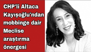 CHP'li Altaca Kayışoğlu'ndan mobbinge dair Meclise araştırma önergesi