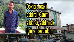Doktora oraklı saldırdı: Canım sıkkındı, saldırmak için randevu aldım