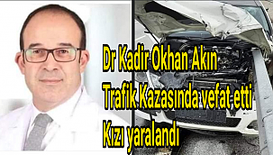 Dr Kadir Okhan Akın Trafik Kazasında vefat etti Kızı yaralandı