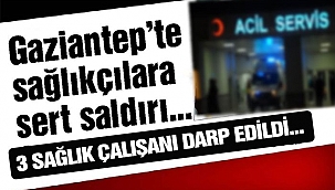Gaziantep'te sağlıkçılara saldırdılar, 3 sağlık personeli yaralandı