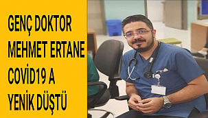 GENÇ DOKTOR MEHMET ERTANE COVİD19 A YENİK DÜŞTÜ