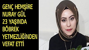 GENÇ HEMŞİRE NURAY GÜL 23 YAŞINDA BÖBREK YETMEZLİĞİNDEN VEFAT ETTİ