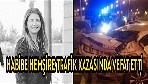 HABİBE HEMŞİRE TRAFİK KAZASINDA VEFAT ETTİ