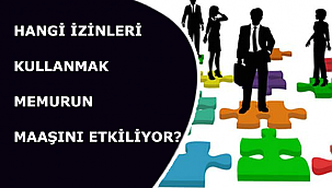 HANGİ İZİNLERİ KULLANMAK MEMURUN MAAŞINI ETKİLİYOR?