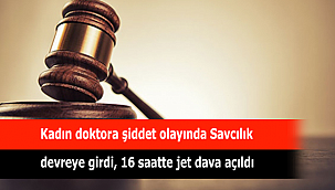 Kadın doktora şiddet olayında Savcılık devreye girdi, 16 saatte jet dava açıldı