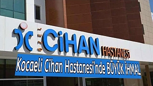 Kocaeli Cihan Hastanesi’nde BÜYÜK İHMAL