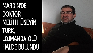 MARDİN'DE DOKTOR MELİH HÜSEYİN TÜRK LOJMANDA ÖLÜ HALDE BULUNDU