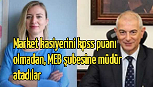 Market kasiyerini kpss puanı olmadan, MEB şubesine müdür atadılar