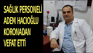 SAĞLIK PERSONELİ ADEM HACIOĞLU KORONADAN VEFAT ETTİ