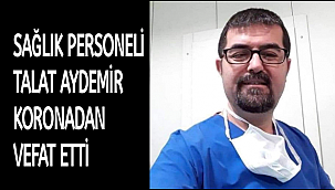 SAĞLIK PERSONELİ TALAT AYDEMİR KORONADAN VEFAT ETTİ