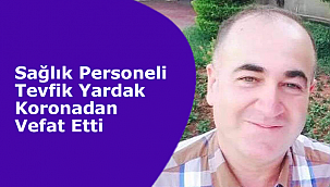 Sağlık Personeli Tevfik Yardak Koronadan Vefat Etti
