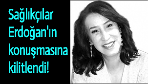 Sağlıkçılar Erdoğan'ın konuşmasına kilitlendi!