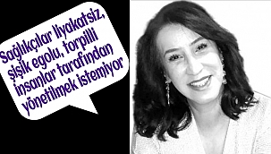 Sağlıkçılar liyakatsiz, şişik egolu, torpilli insanlar tarafından yönetilmek istemiyor