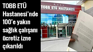 TOBB ETÜ Hastanesi'nde 100'e yakın sağlık çalışanı ücretiz izne çıkarıldı