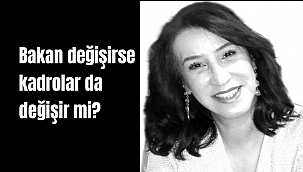 Bakan değişirse kadrolar da değişir mi?