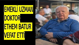 EMEKLİ UZMAN DOKTOR ETHEM BATUR VEFAT ETTİ